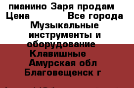  пианино Заря продам › Цена ­ 5 000 - Все города Музыкальные инструменты и оборудование » Клавишные   . Амурская обл.,Благовещенск г.